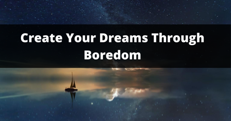 How To Use Boredom To Create The Life You Dream